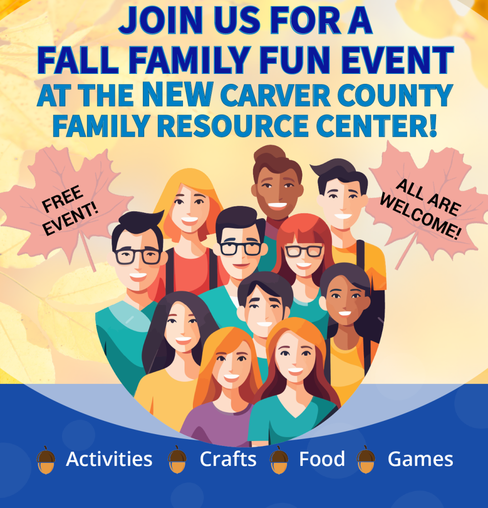 Graphic invitation for the Fall Family Fun Event at the new Carver County Family Resource Center. The text reads, ‘Join us for a Fall Family Fun Event at the new Carver County Family Resource Center! Free event! All are welcome!’ Illustrated group of diverse adults and children smiling together, with fall leaves in the background. Icons along the bottom highlight activities, crafts, food, and games.